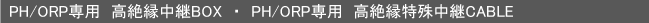 PH/ORP専用 高絶縁中継BOX ・ PH/ORP専用 高絶縁特殊中継CABLE